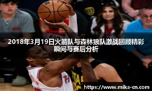 2018年3月19日火箭队与森林狼队激战回顾精彩瞬间与赛后分析