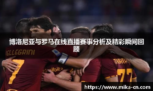 博洛尼亚与罗马在线直播赛事分析及精彩瞬间回顾
