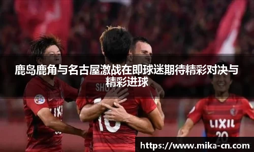 鹿岛鹿角与名古屋激战在即球迷期待精彩对决与精彩进球