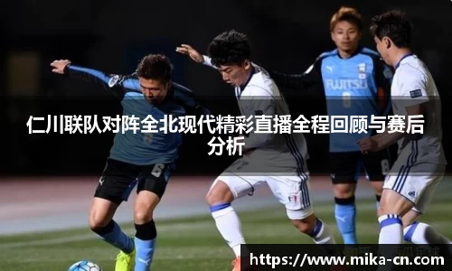 仁川联队对阵全北现代精彩直播全程回顾与赛后分析