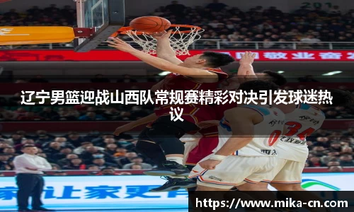 辽宁男篮迎战山西队常规赛精彩对决引发球迷热议